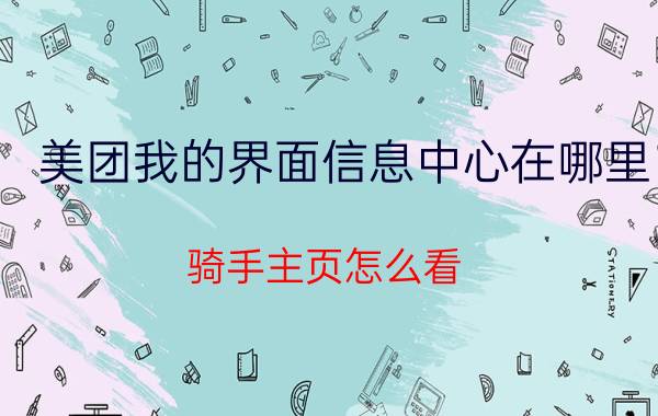 美团我的界面信息中心在哪里 骑手主页怎么看？